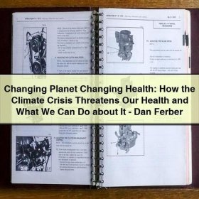 Changing Planet Changing Health: How the Climate Crisis Threatens Our Health and What We Can Do about It-Dan Ferber